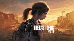 The Last of Us Part 1 PC: When Is It Coming to PC? Release Date and More!